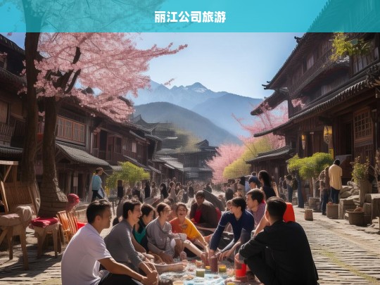 丽江公司旅游，探索古城魅力，共筑团队凝聚力