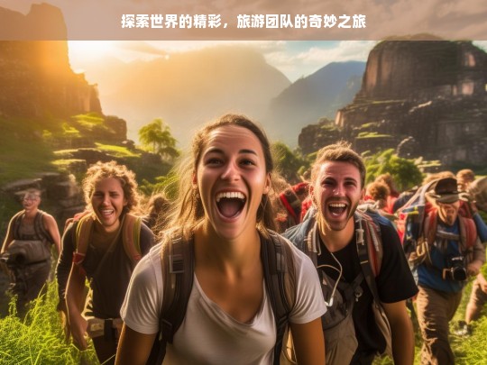 探索世界的精彩，旅游团队的奇妙之旅，旅游团队的奇妙世界探索之旅