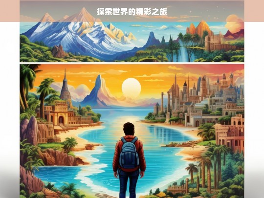 探索世界的精彩之旅，探索世界，开启精彩之旅