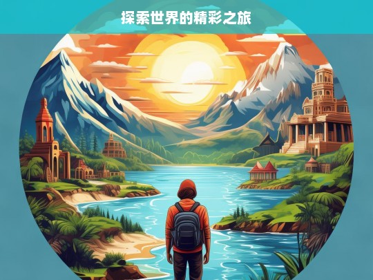 探索世界的精彩之旅，探索世界，精彩之旅启程