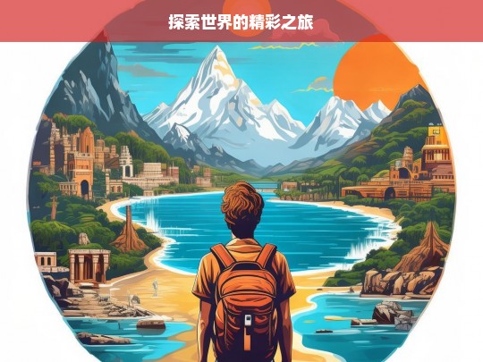 探索世界的精彩之旅，探索世界，开启精彩之旅