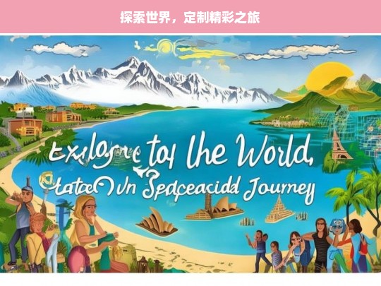 探索世界，定制精彩之旅，探索世界 定制专属精彩旅程