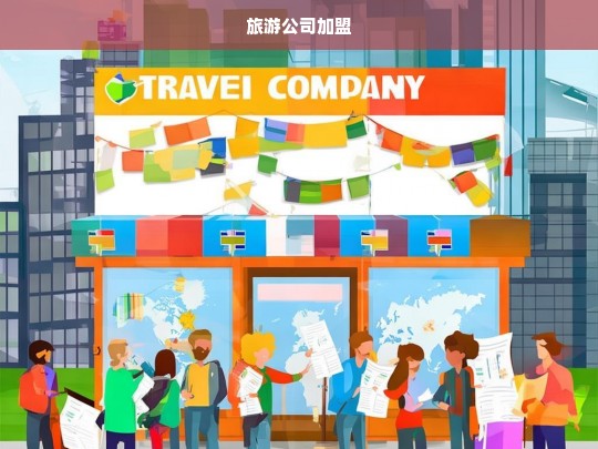 旅游公司加盟，开启您的成功创业之旅