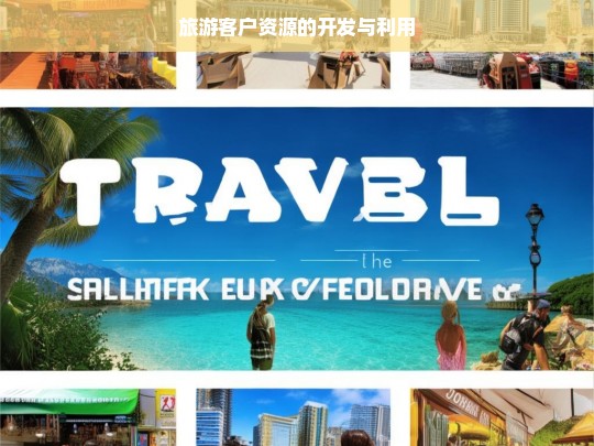 旅游客户资源的开发与利用，旅游客户资源开发与利用策略