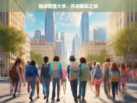 旅游管理大学，开启精彩之旅，旅游管理大学，踏上精彩旅途的起点