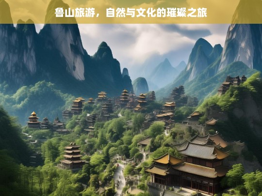 鲁山旅游，自然与文化的璀璨之旅，鲁山，自然与文化的璀璨旅游盛宴