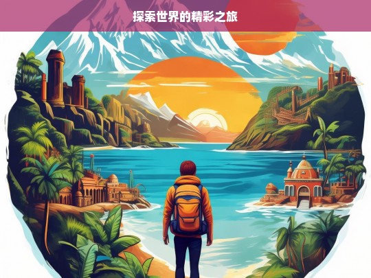 探索世界的精彩之旅，探索世界，开启精彩之旅