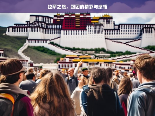 拉萨之旅，跟团的精彩与感悟，拉萨跟团之旅，精彩与感悟同行