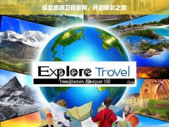 探索旅游卫视官网，开启精彩之旅，旅游卫视官网，开启精彩之旅的探索