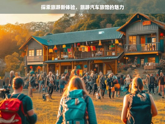 探索旅游新体验，旅游汽车旅馆的魅力，旅游汽车旅馆，探索全新旅游体验的魅力所在