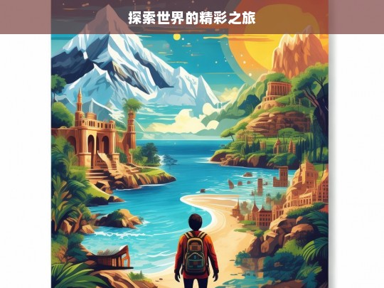 探索世界的精彩之旅，探索世界之旅，领略精彩