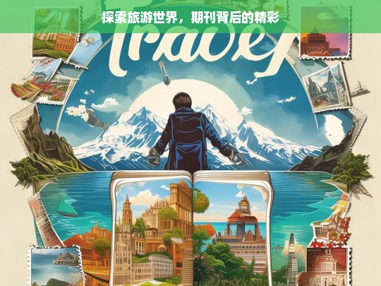 探索旅游世界，期刊背后的精彩，探索旅游世界与期刊背后的精彩