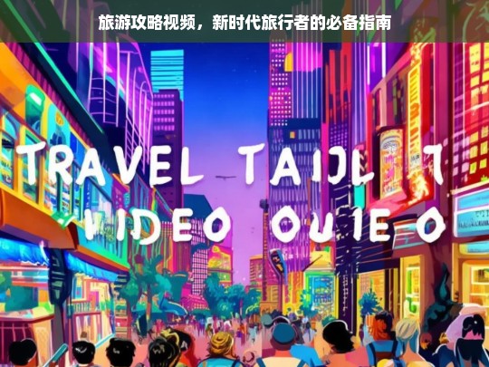 新时代旅行者必看，超实用旅游攻略视频指南