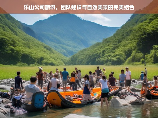 乐山公司旅游，团队建设与自然美景的完美融合之旅