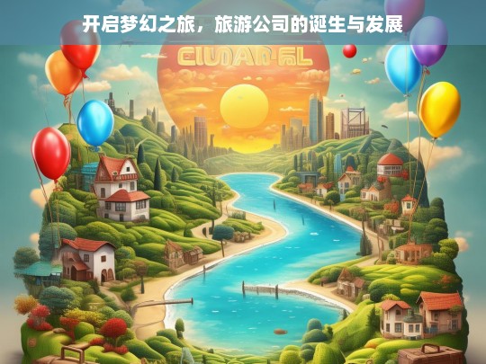 开启梦幻之旅，旅游公司的诞生与发展，旅游公司，梦幻之旅的开启与发展