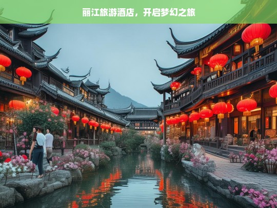 丽江旅游酒店，开启梦幻之旅