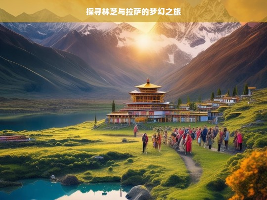 探寻林芝与拉萨的梦幻之旅，林芝与拉萨的梦幻之旅探寻