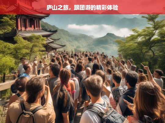 庐山之旅，跟团游的精彩体验，庐山跟团游的精彩之旅