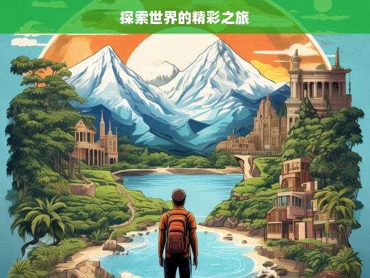 探索世界的精彩之旅，探索世界，开启精彩之旅