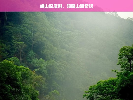 崂山深度游，领略山海奇观，崂山深度游，领略山海奇观之旅