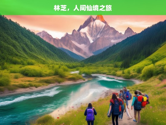 林芝，人间仙境之旅，林芝，人间仙境之旅