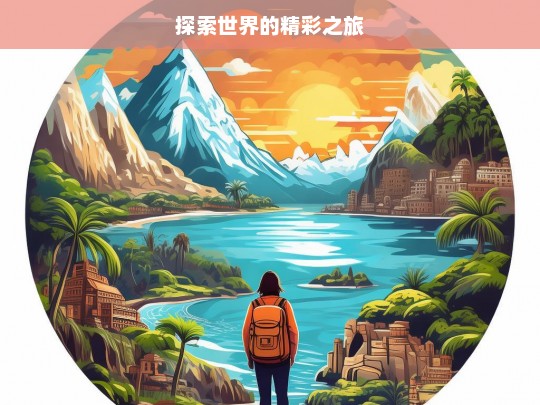 探索世界的精彩之旅，探索世界，开启精彩之旅