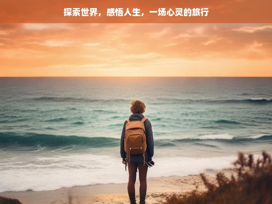 探索世界，感悟人生，一场心灵的旅行，心灵之旅，探索与感悟