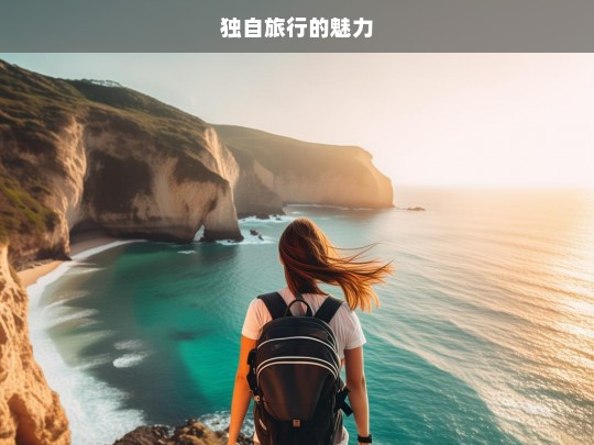 独自旅行的魅力，独自旅行，探寻独特魅力