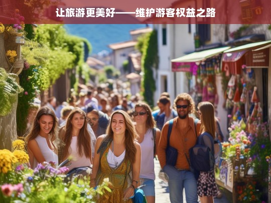 让旅游更美好——维护游客权益之路，维护游客权益，成就美好旅游