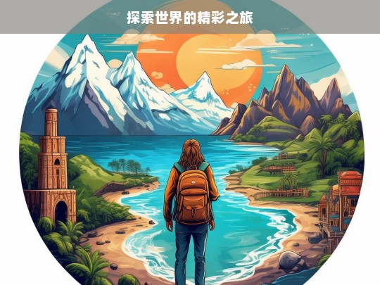 探索世界的精彩之旅，探索世界，开启精彩之旅