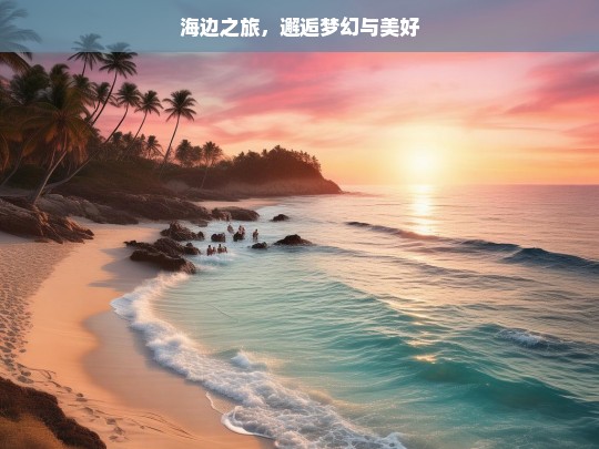 海边之旅，邂逅梦幻与美好，海边梦幻美好之旅