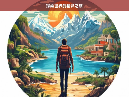 探索世界的精彩之旅，探索世界，开启精彩之旅