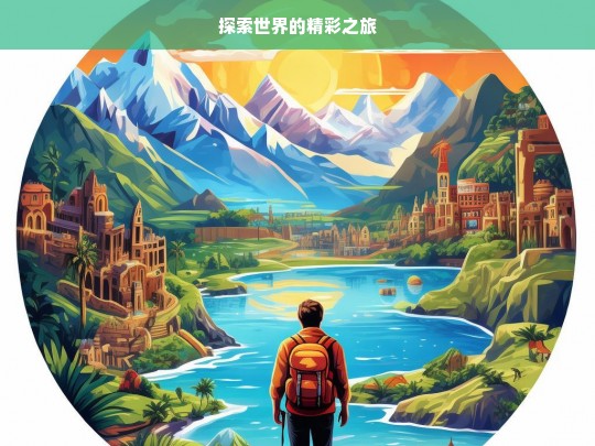 探索世界的精彩之旅，探索世界，开启精彩之旅