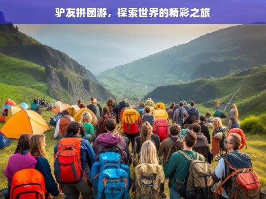 驴友拼团游，探索世界的精彩之旅，驴友拼团游，探索精彩世界之旅