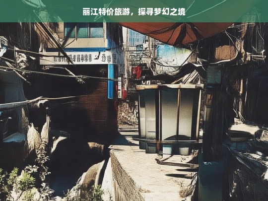 丽江特价旅游，探寻梦幻之境，丽江特价旅游，探寻梦幻之境之旅