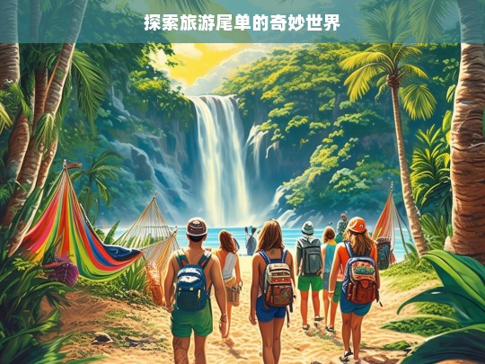 探索旅游尾单的奇妙世界，旅游尾单的奇妙探索之旅