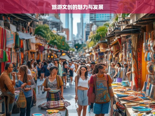 旅游文创的魅力与发展，旅游文创，魅力绽放与发展之路