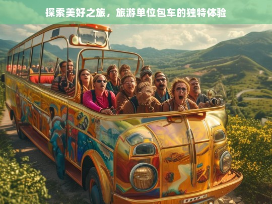 探索美好之旅，旅游单位包车的独特体验，旅游单位包车，开启独特美好之旅