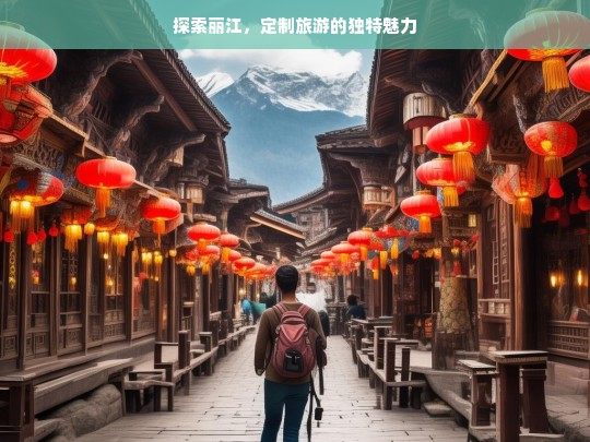 探索丽江，定制旅游的独特魅力，探索丽江定制游的独特魅力