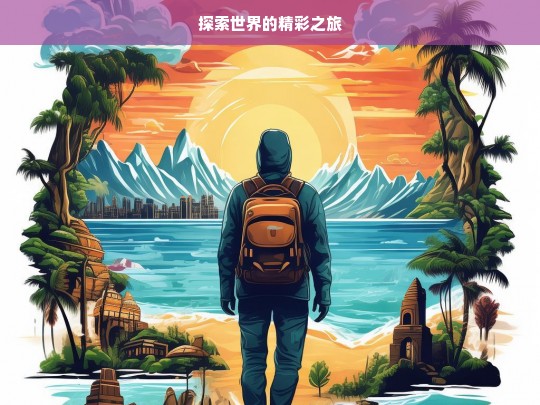 探索世界的精彩之旅，探索世界的精彩征途