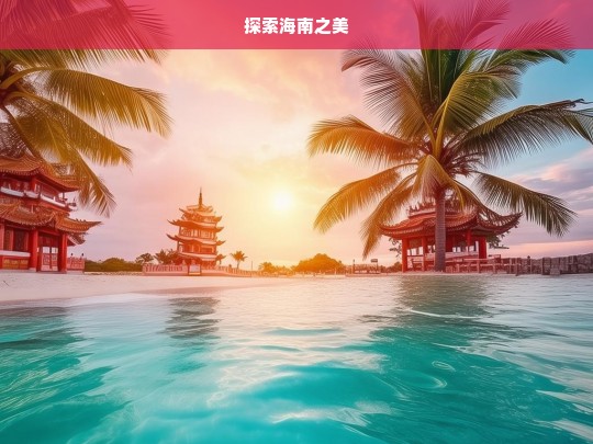 探索海南之美，探索海南之美，开启梦幻之旅