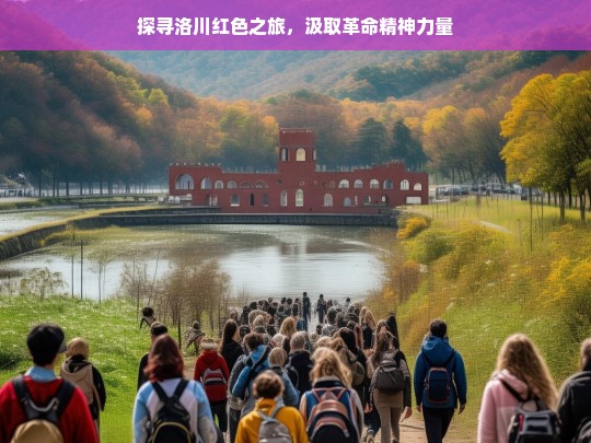 探寻洛川红色之旅，汲取革命精神力量，洛川红色之旅，探寻与汲取革命精神