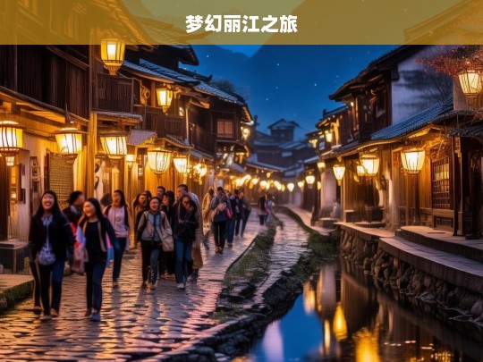 梦幻丽江之旅，梦幻丽江之旅，探寻古城的魅力与风情