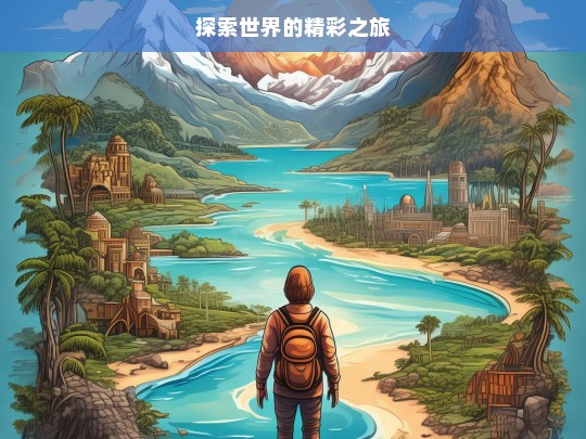 探索世界的精彩之旅，探索世界，开启精彩之旅