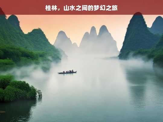 桂林，山水之间的梦幻之旅，桂林山水，梦幻之旅