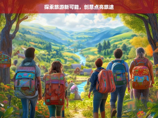 探索旅游新可能，创意点亮旅途，探索旅游新可能，创意点亮旅途