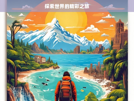 探索世界的精彩之旅，探索世界，精彩之旅启程