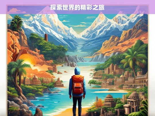 探索世界的精彩之旅，探索世界的奇幻旅程