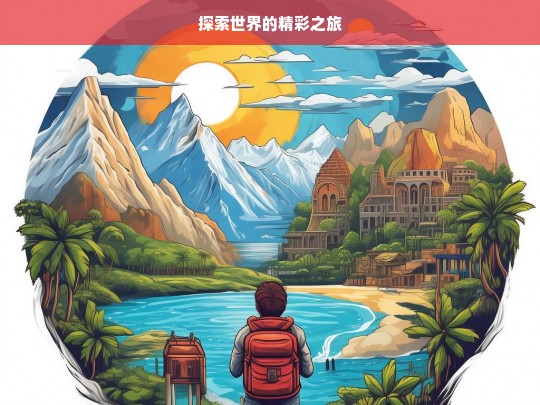 探索世界的精彩之旅，探索世界的精彩征途