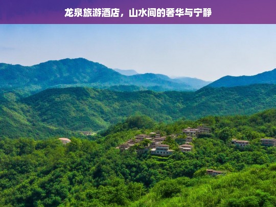 龙泉旅游酒店，山水间的奢华与宁静